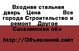 Входная стальная дверь › Цена ­ 4 500 - Все города Строительство и ремонт » Другое   . Сахалинская обл.